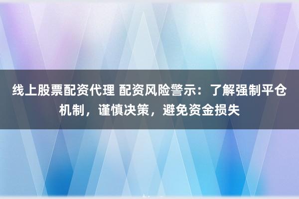 线上股票配资代理 配资风险警示：了解强制平仓机制，谨慎决策，避免资金损失