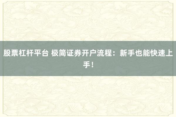 股票杠杆平台 极简证券开户流程：新手也能快速上手！