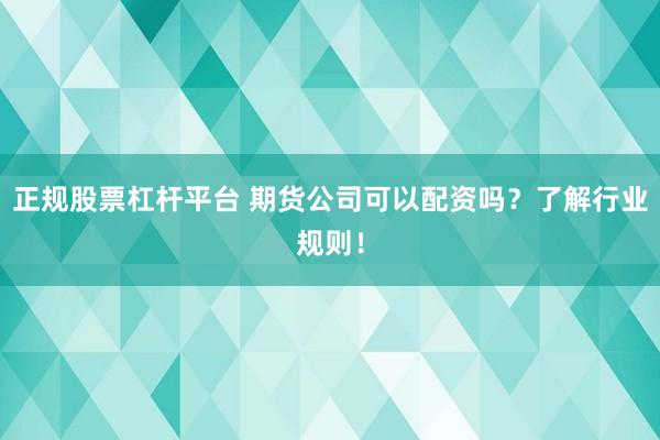 正规股票杠杆平台 期货公司可以配资吗？了解行业规则！