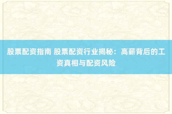 股票配资指南 股票配资行业揭秘：高薪背后的工资真相与配资风险