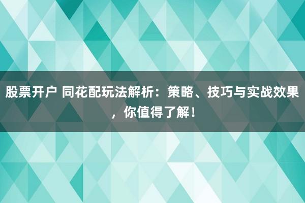 股票开户 同花配玩法解析：策略、技巧与实战效果，你值得了解！