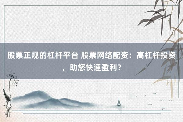 股票正规的杠杆平台 股票网络配资：高杠杆投资，助您快速盈利？