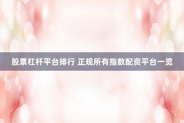 股票杠杆平台排行 正规所有指数配资平台一览