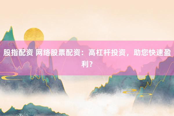 股指配资 网络股票配资：高杠杆投资，助您快速盈利？