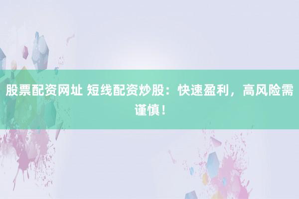 股票配资网址 短线配资炒股：快速盈利，高风险需谨慎！