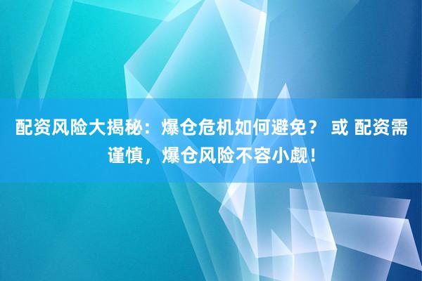 配资风险大揭秘：爆仓危机如何避免？ 或 配资需谨慎，爆仓风险不容小觑！