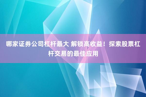 哪家证券公司杠杆最大 解锁高收益！探索股票杠杆交易的最佳应用