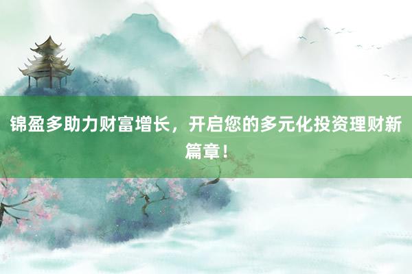 锦盈多助力财富增长，开启您的多元化投资理财新篇章！