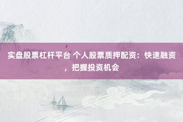 实盘股票杠杆平台 个人股票质押配资：快速融资，把握投资机会
