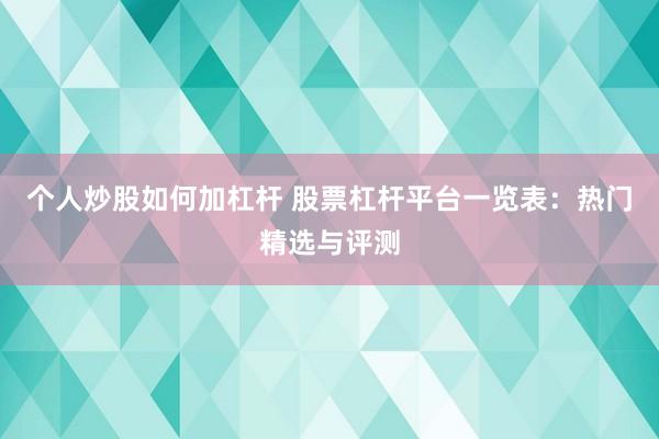 个人炒股如何加杠杆 股票杠杆平台一览表：热门精选与评测