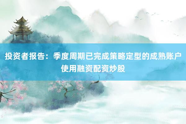 投资者报告：季度周期已完成策略定型的成熟账户使用融资配资炒股