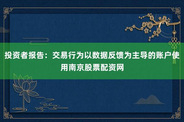 投资者报告：交易行为以数据反馈为主导的账户使用南京股票配资网