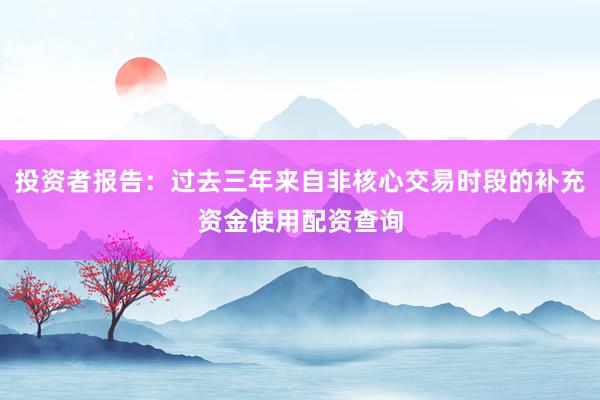 投资者报告：过去三年来自非核心交易时段的补充资金使用配资查询
