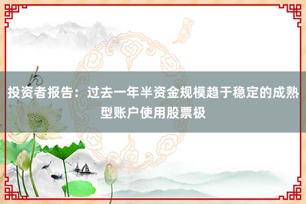 投资者报告：过去一年半资金规模趋于稳定的成熟型账户使用股票极
