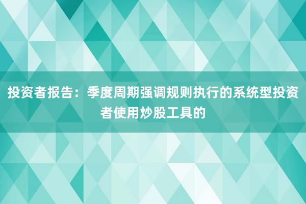 投资者报告：季度周期强调规则执行的系统型投资者使用炒股工具的