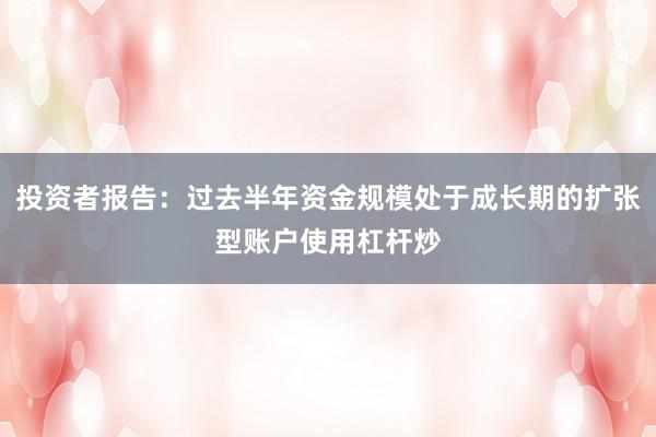 投资者报告：过去半年资金规模处于成长期的扩张型账户使用杠杆炒