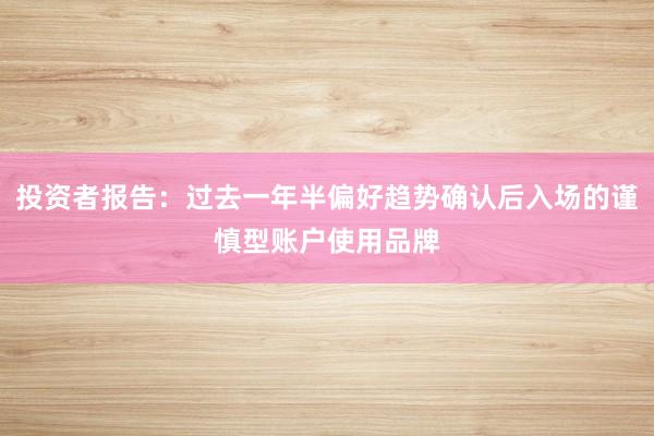 投资者报告：过去一年半偏好趋势确认后入场的谨慎型账户使用品牌