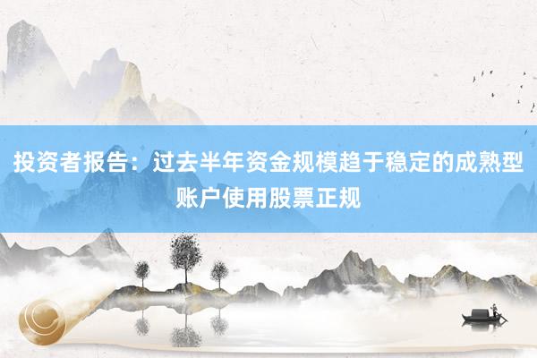投资者报告：过去半年资金规模趋于稳定的成熟型账户使用股票正规