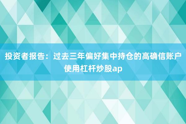 投资者报告：过去三年偏好集中持仓的高确信账户使用杠杆炒股ap