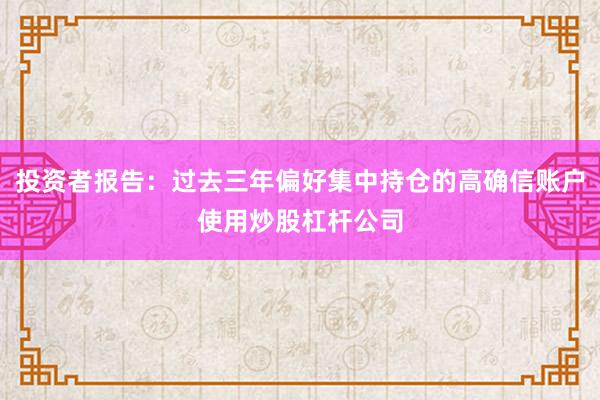 投资者报告：过去三年偏好集中持仓的高确信账户使用炒股杠杆公司