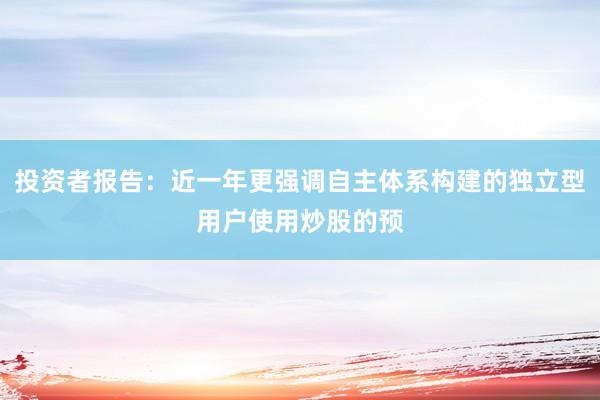 投资者报告：近一年更强调自主体系构建的独立型用户使用炒股的预