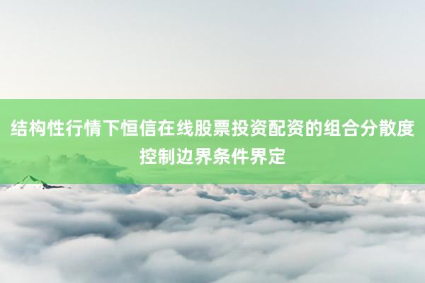 结构性行情下恒信在线股票投资配资的组合分散度控制边界条件界定