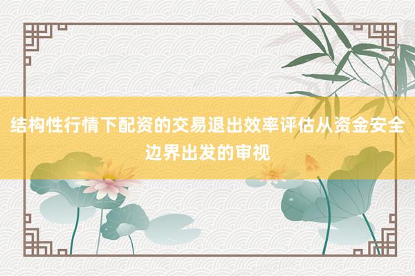 结构性行情下配资的交易退出效率评估从资金安全边界出发的审视