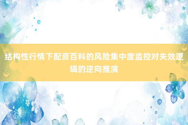 结构性行情下配资百科的风险集中度监控对失效逻辑的逆向推演