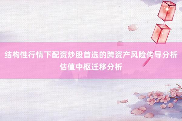 结构性行情下配资炒股首选的跨资产风险传导分析估值中枢迁移分析