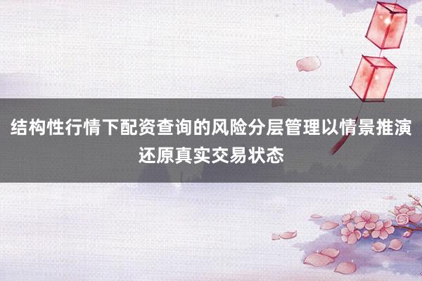 结构性行情下配资查询的风险分层管理以情景推演还原真实交易状态