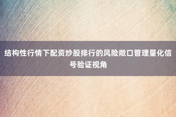 结构性行情下配资炒股排行的风险敞口管理量化信号验证视角