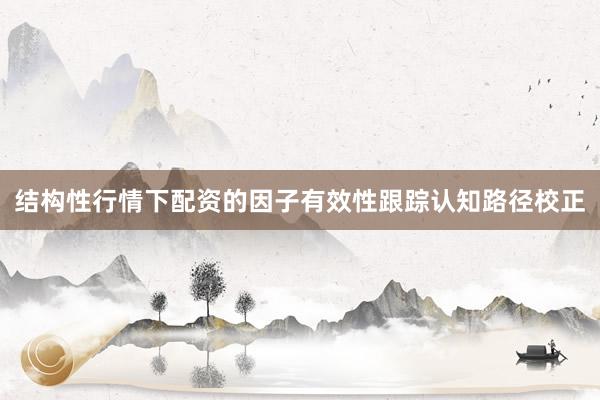 结构性行情下配资的因子有效性跟踪认知路径校正