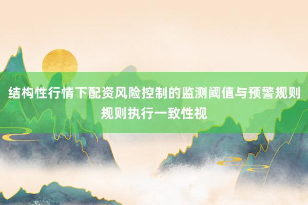 结构性行情下配资风险控制的监测阈值与预警规则规则执行一致性视