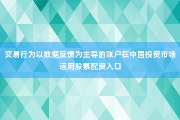 交易行为以数据反馈为主导的账户在中国投资市场运用股票配资入口