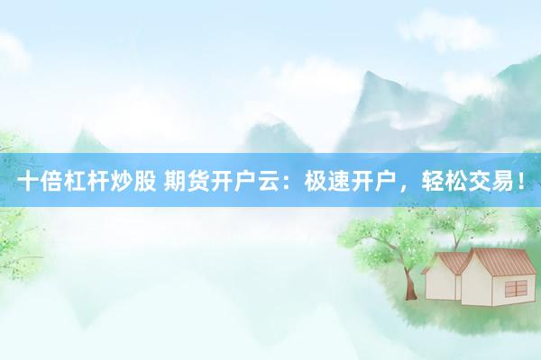 十倍杠杆炒股 期货开户云：极速开户，轻松交易！