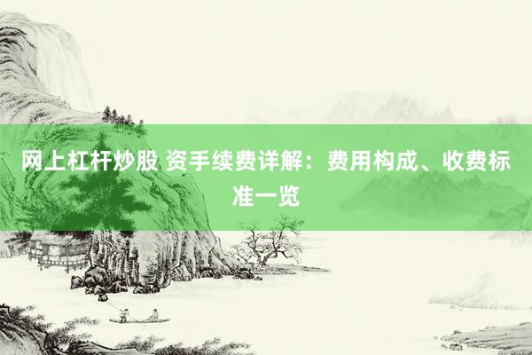 网上杠杆炒股 资手续费详解：费用构成、收费标准一览