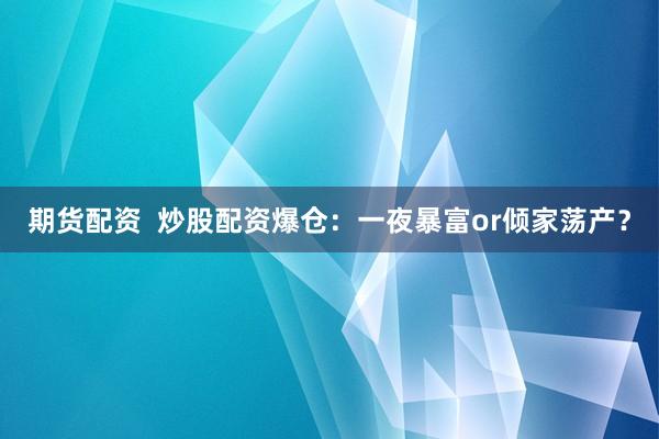 期货配资  炒股配资爆仓：一夜暴富or倾家荡产？