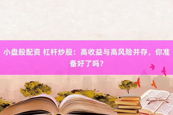 小盘股配资 杠杆炒股：高收益与高风险并存，你准备好了吗？