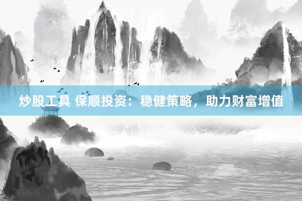 炒股工具 保顺投资：稳健策略，助力财富增值