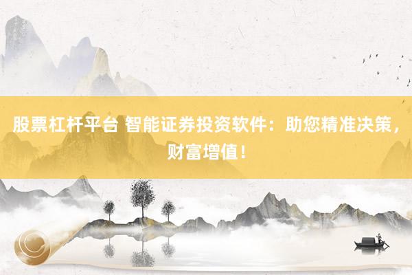 股票杠杆平台 智能证券投资软件：助您精准决策，财富增值！