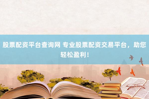 股票配资平台查询网 专业股票配资交易平台，助您轻松盈利！