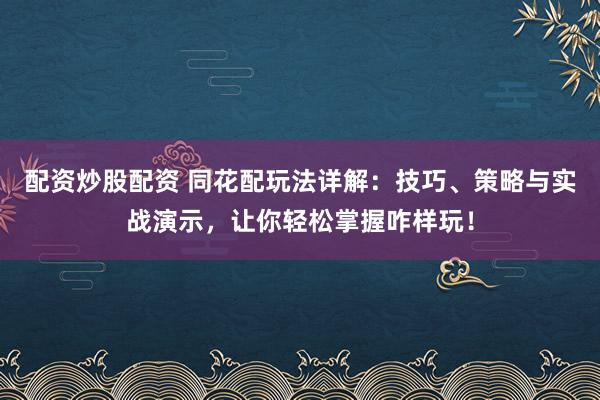 配资炒股配资 同花配玩法详解：技巧、策略与实战演示，让你轻松掌握咋样玩！