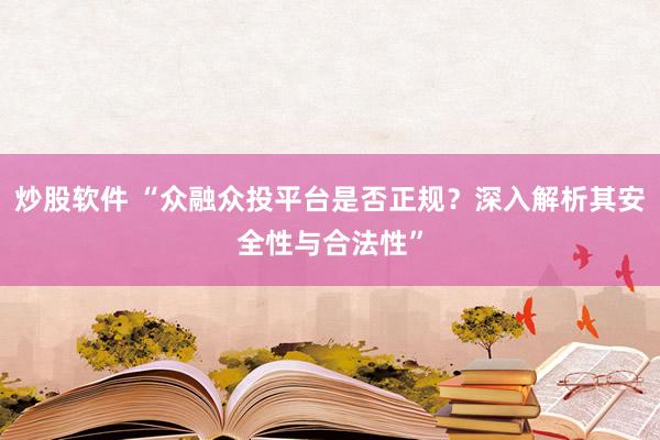 炒股软件 “众融众投平台是否正规？深入解析其安全性与合法性”
